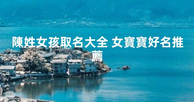 陳姓女孩取名大全 女寶寶好名推薦